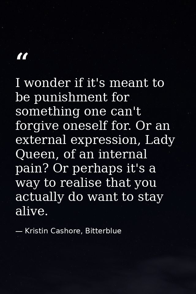 I wonder if it's meant to be punishment for something one can't forgive oneself for. Or an external expression, Lady Que — Kristin Cashore, Bitterblue