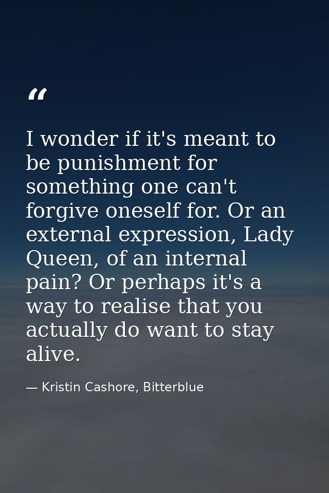 I wonder if it's meant to be punishment for something one can't forgive oneself for. Or an external expression, Lady Que — Kristin Cashore, Bitterblue