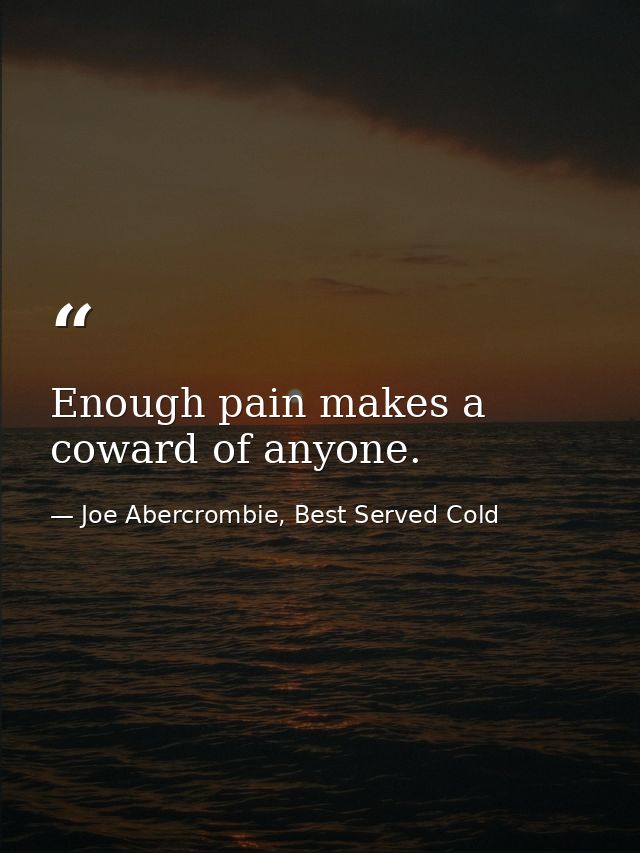 Enough pain makes a coward of anyone. — Joe Abercrombie, Best Served Cold