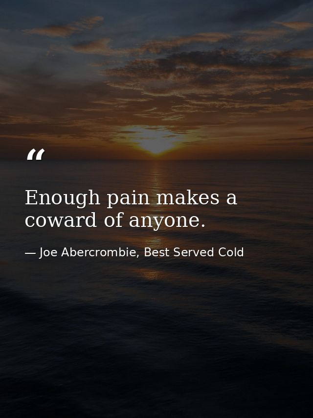 Enough pain makes a coward of anyone. — Joe Abercrombie, Best Served Cold