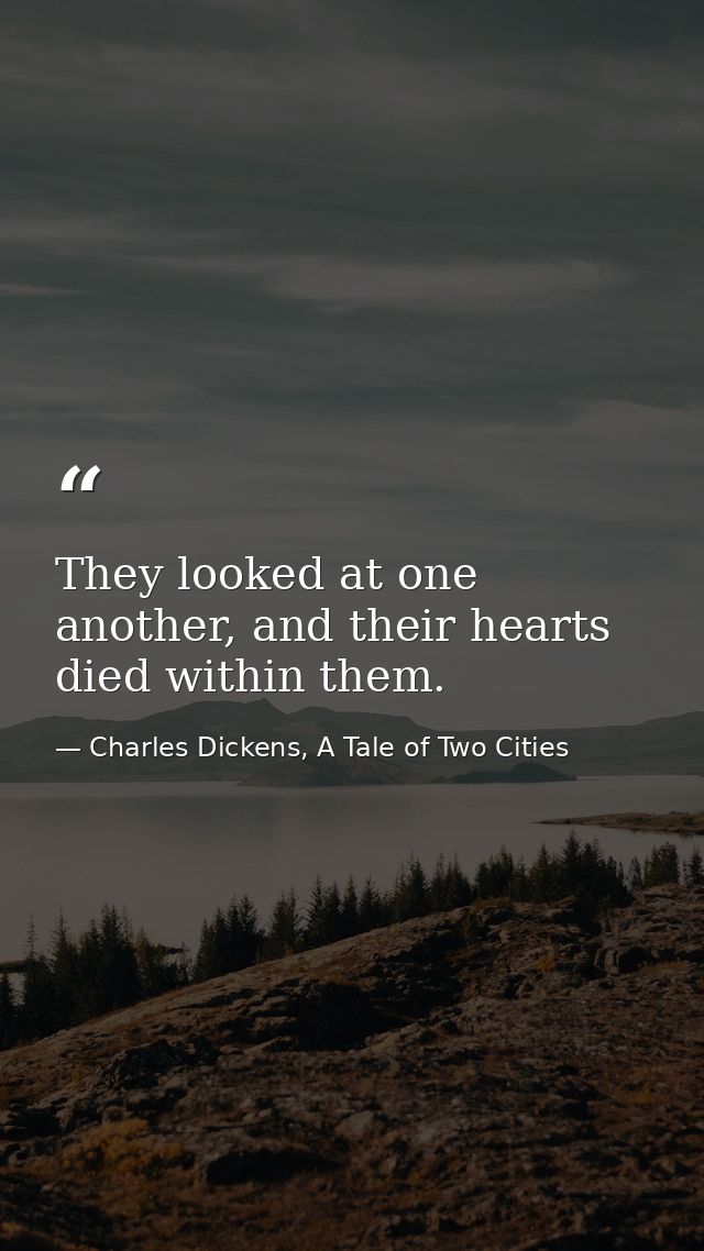 They looked at one another, and their hearts died within them. — Charles Dickens, A Tale of Two Cities