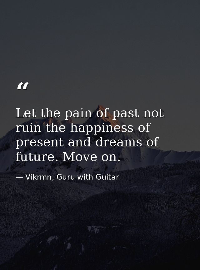 Let the pain of past not ruin the happiness of present and dreams of future. Move on. — Vikrmn, Guru with Guitar