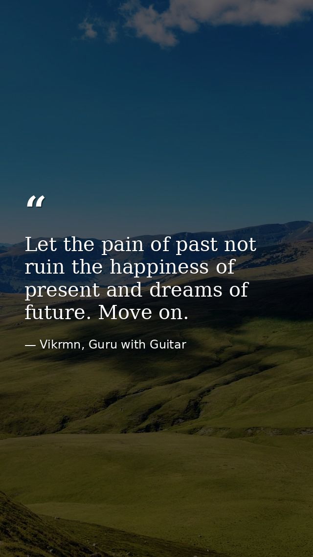 Let the pain of past not ruin the happiness of present and dreams of future. Move on. — Vikrmn, Guru with Guitar