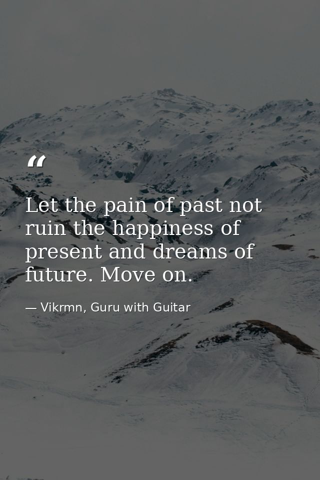 Let the pain of past not ruin the happiness of present and dreams of future. Move on. — Vikrmn, Guru with Guitar