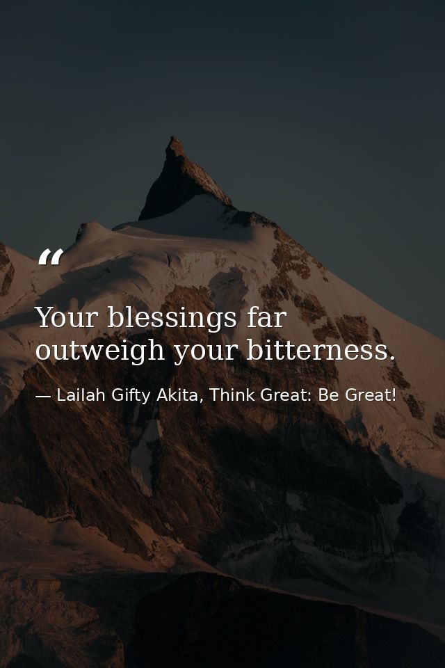 Your blessings far outweigh your bitterness. — Lailah Gifty Akita, Think Great: Be Great!