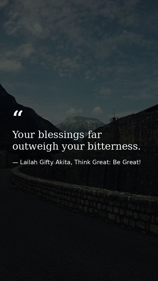 Your blessings far outweigh your bitterness. — Lailah Gifty Akita, Think Great: Be Great!