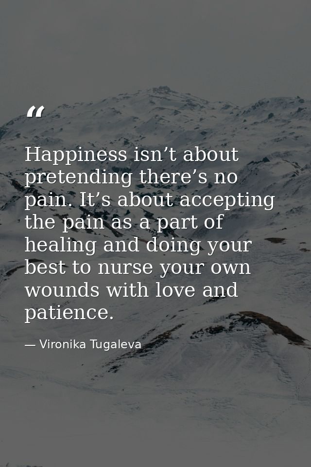 Happiness isn’t about pretending there’s no pain. It’s about accepting the pain as a part of healing and doing your best — Vironika Tugaleva