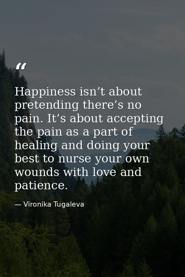 Happiness isn’t about pretending there’s no pain. It’s about accepting the pain as a part of healing and doing your best — Vironika Tugaleva