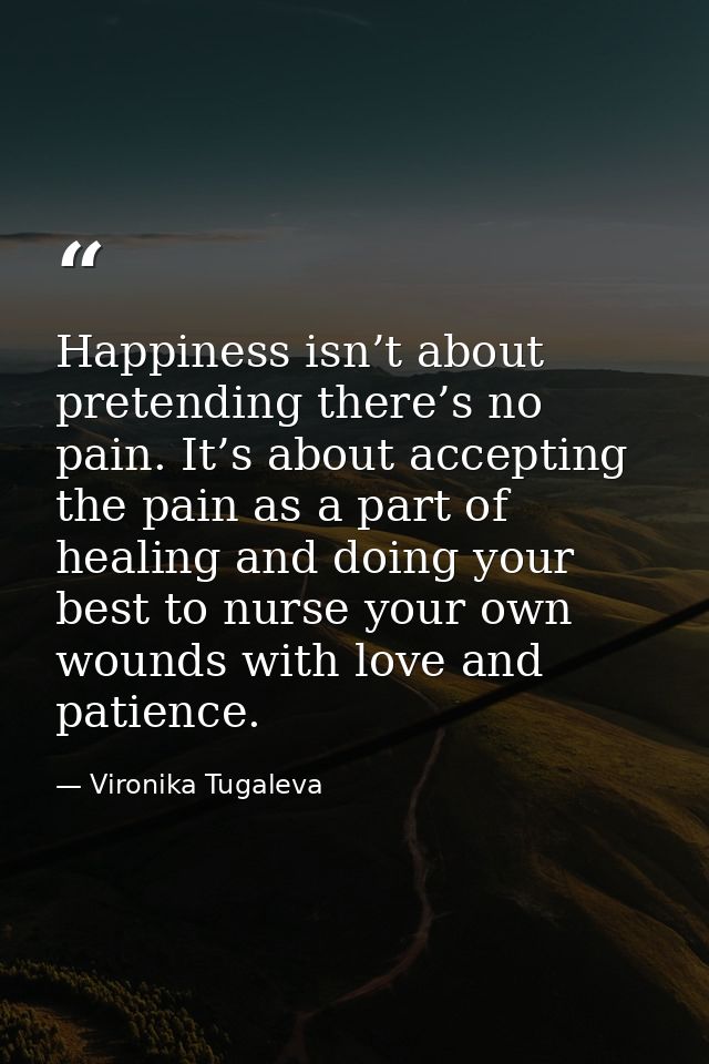 Happiness isn’t about pretending there’s no pain. It’s about accepting the pain as a part of healing and doing your best — Vironika Tugaleva