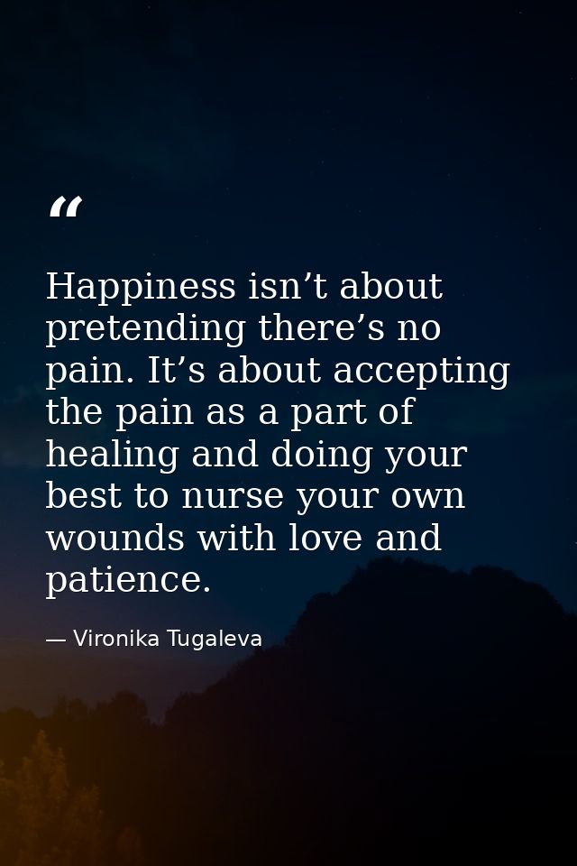 Happiness isn’t about pretending there’s no pain. It’s about accepting the pain as a part of healing and doing your best — Vironika Tugaleva