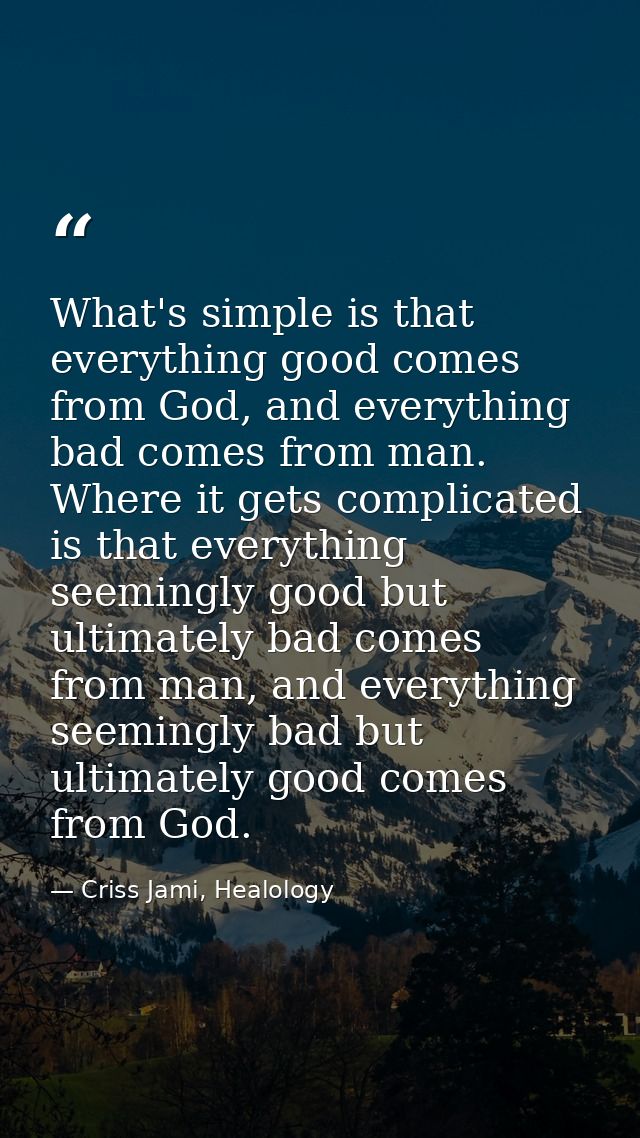 What's simple is that everything good comes from God, and everything bad comes from man. Where it gets complicated is th — Criss Jami, Healology