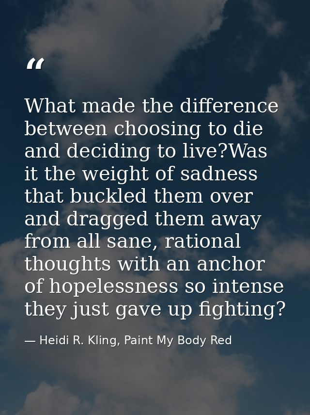 What made the difference between choosing to die and deciding to live?Was it the weight of sadness that buckled them ove — Heidi R. Kling, Paint My Body Red