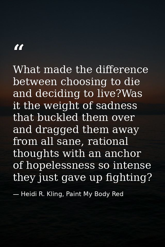 What made the difference between choosing to die and deciding to live?Was it the weight of sadness that buckled them ove — Heidi R. Kling, Paint My Body Red