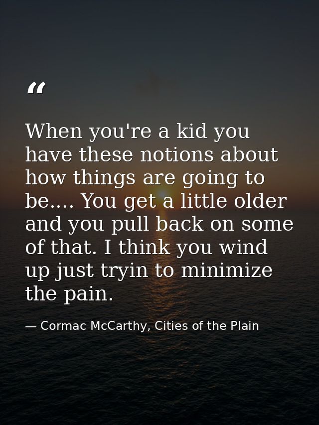 When you're a kid you have these notions about how things are going to be.... You get a little older and you pull back o — Cormac McCarthy, Cities of the Plain