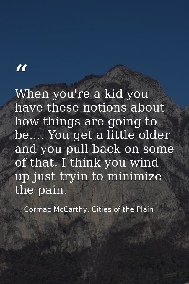 When you're a kid you have these notions about how things are going to be.... You get a little older and you pull back o — Cormac McCarthy, Cities of the Plain