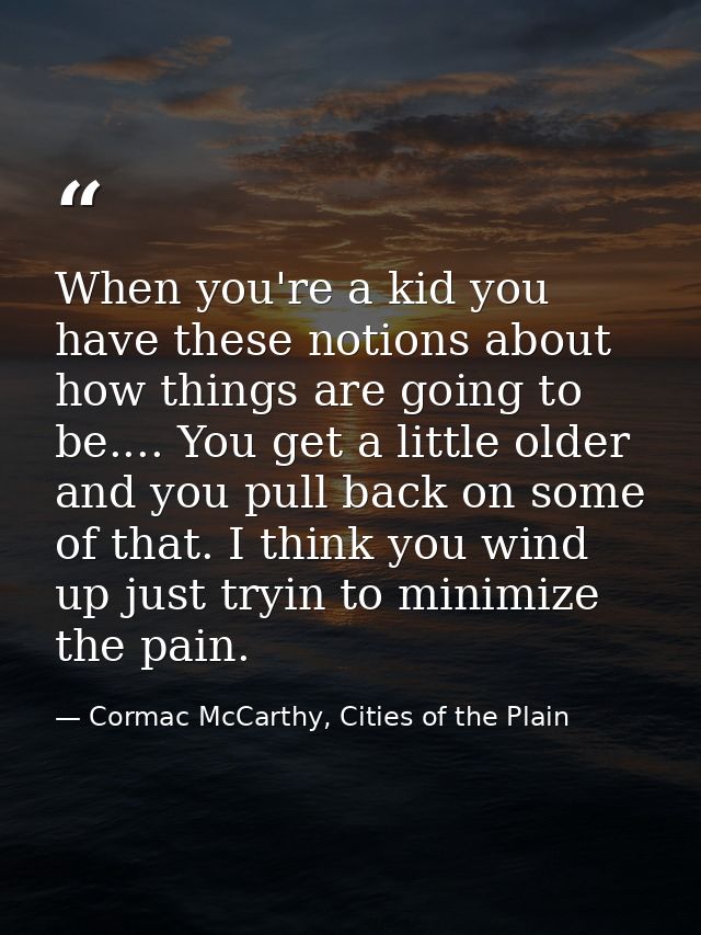 When you're a kid you have these notions about how things are going to be.... You get a little older and you pull back o — Cormac McCarthy, Cities of the Plain
