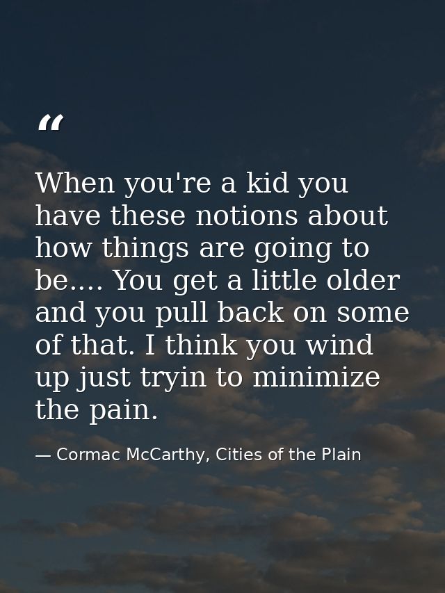 When you're a kid you have these notions about how things are going to be.... You get a little older and you pull back o — Cormac McCarthy, Cities of the Plain