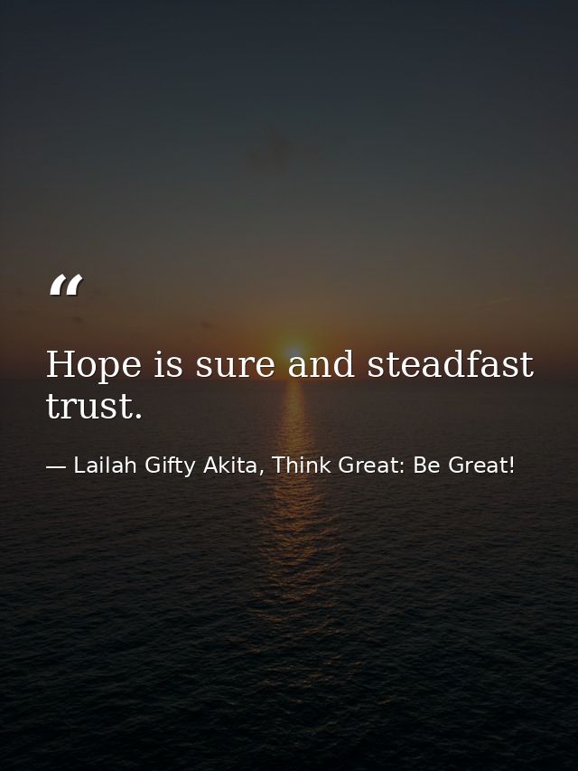 Hope is sure and steadfast trust. — Lailah Gifty Akita, Think Great: Be Great!