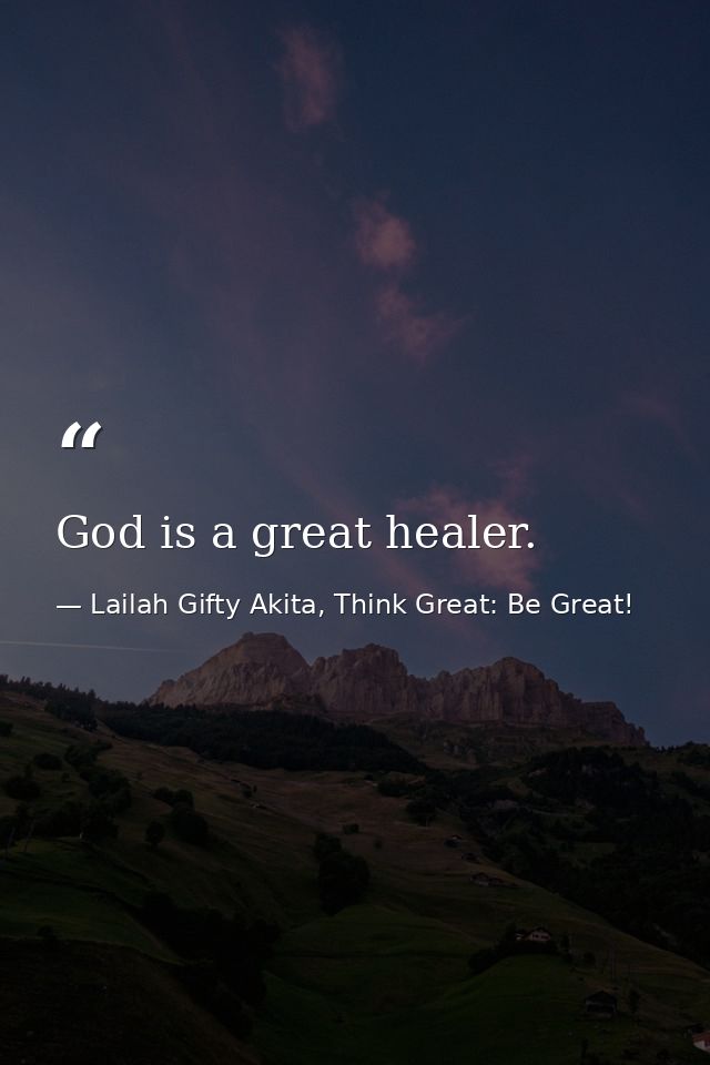 God is a great healer. — Lailah Gifty Akita, Think Great: Be Great!