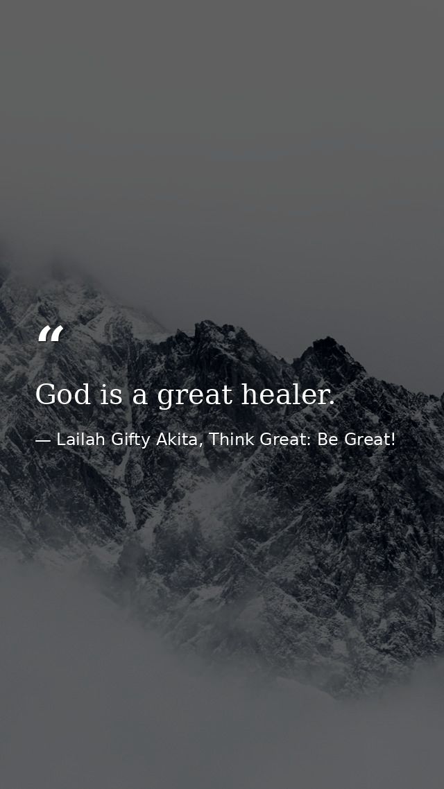 God is a great healer. — Lailah Gifty Akita, Think Great: Be Great!