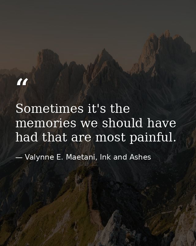 Sometimes it's the memories we should have had that are most painful. — Valynne E. Maetani, Ink and Ashes