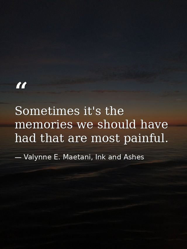 Sometimes it's the memories we should have had that are most painful. — Valynne E. Maetani, Ink and Ashes