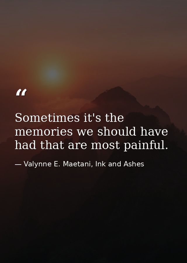 Sometimes it's the memories we should have had that are most painful. — Valynne E. Maetani, Ink and Ashes