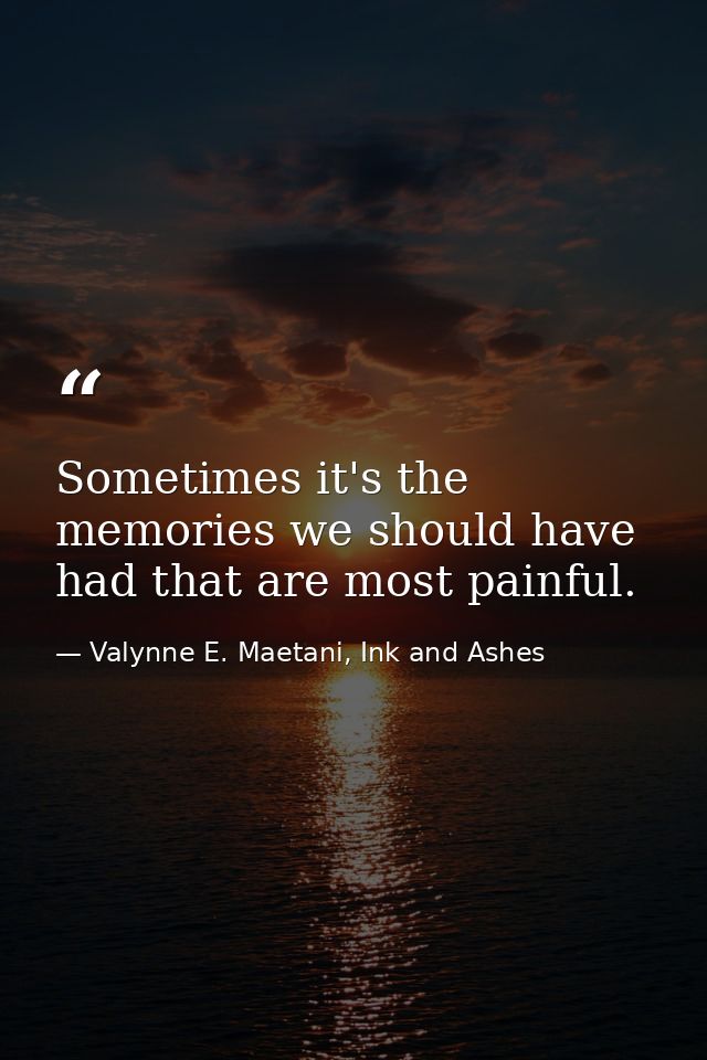 Sometimes it's the memories we should have had that are most painful. — Valynne E. Maetani, Ink and Ashes