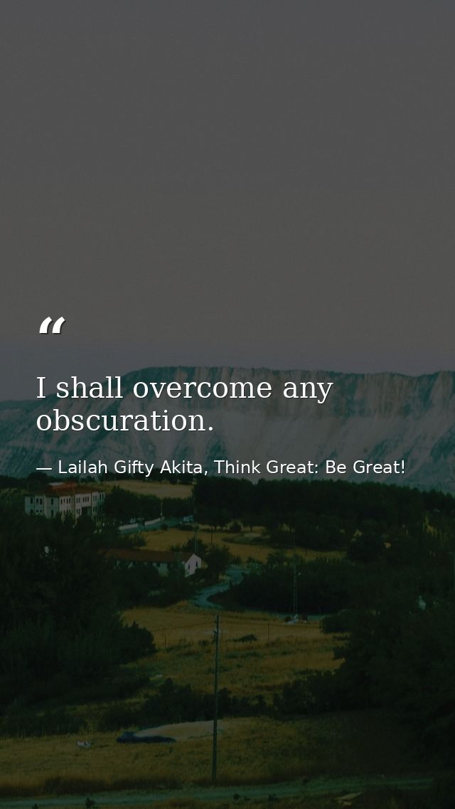 I shall overcome any obscuration. — Lailah Gifty Akita, Think Great: Be Great!