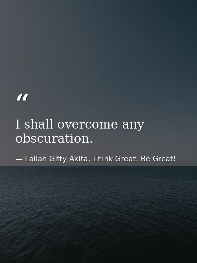 I shall overcome any obscuration. — Lailah Gifty Akita, Think Great: Be Great!