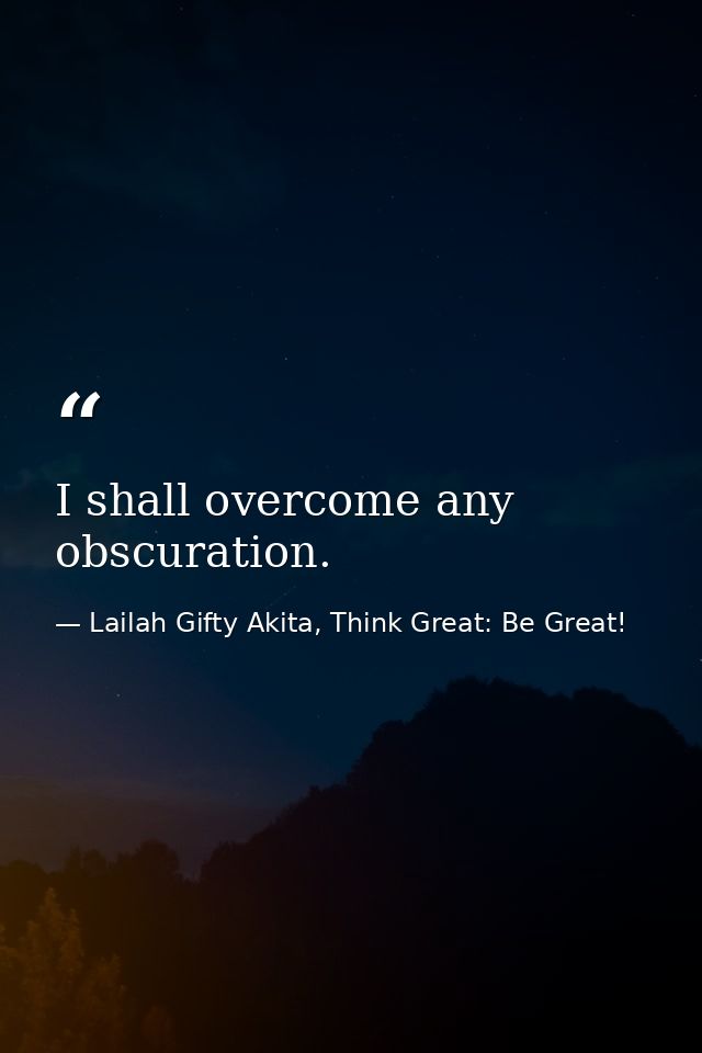 I shall overcome any obscuration. — Lailah Gifty Akita, Think Great: Be Great!