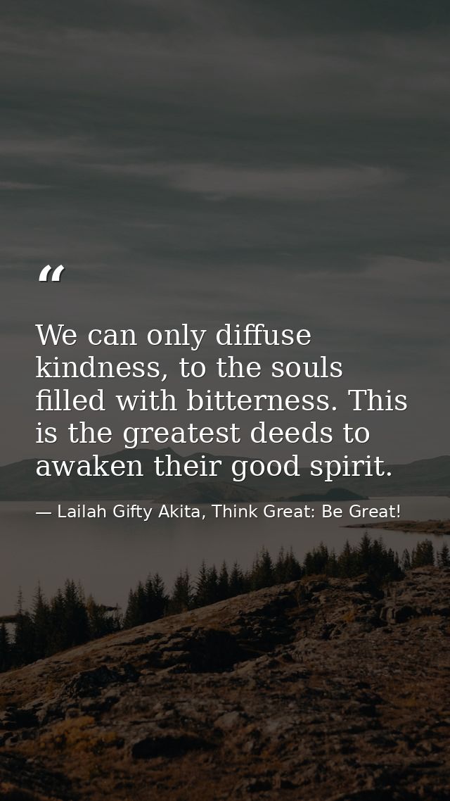 We can only diffuse kindness, to the souls filled with bitterness. This is the greatest deeds to awaken their good spiri — Lailah Gifty Akita, Think Great: Be Great!
