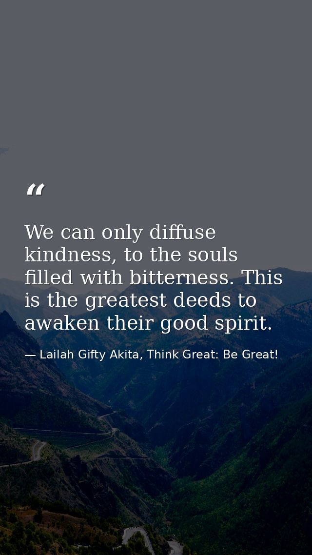 We can only diffuse kindness, to the souls filled with bitterness. This is the greatest deeds to awaken their good spiri — Lailah Gifty Akita, Think Great: Be Great!