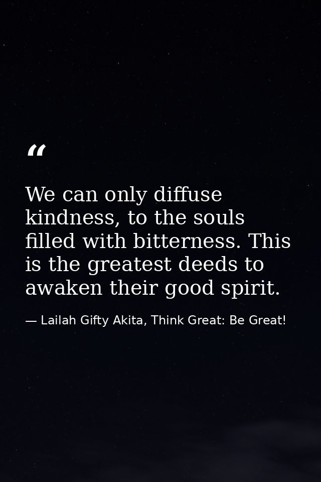 We can only diffuse kindness, to the souls filled with bitterness. This is the greatest deeds to awaken their good spiri — Lailah Gifty Akita, Think Great: Be Great!