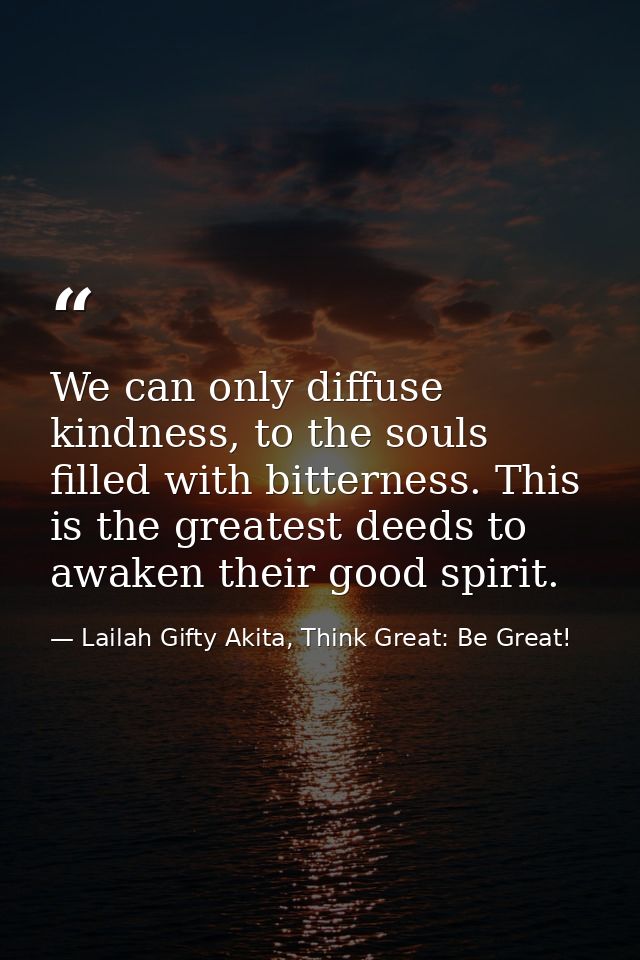 We can only diffuse kindness, to the souls filled with bitterness. This is the greatest deeds to awaken their good spiri — Lailah Gifty Akita, Think Great: Be Great!