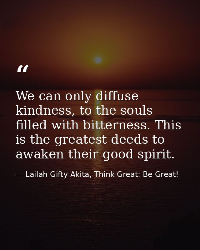 We can only diffuse kindness, to the souls filled with bitterness. This is the greatest deeds to awaken their good spiri — Lailah Gifty Akita, Think Great: Be Great!