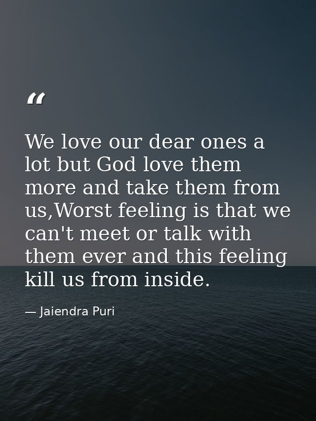 We love our dear ones a lot but God love them more and take them from us,Worst feeling is that we can't meet or talk wit — Jaiendra Puri