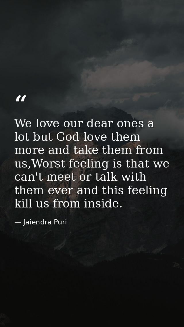 We love our dear ones a lot but God love them more and take them from us,Worst feeling is that we can't meet or talk wit — Jaiendra Puri
