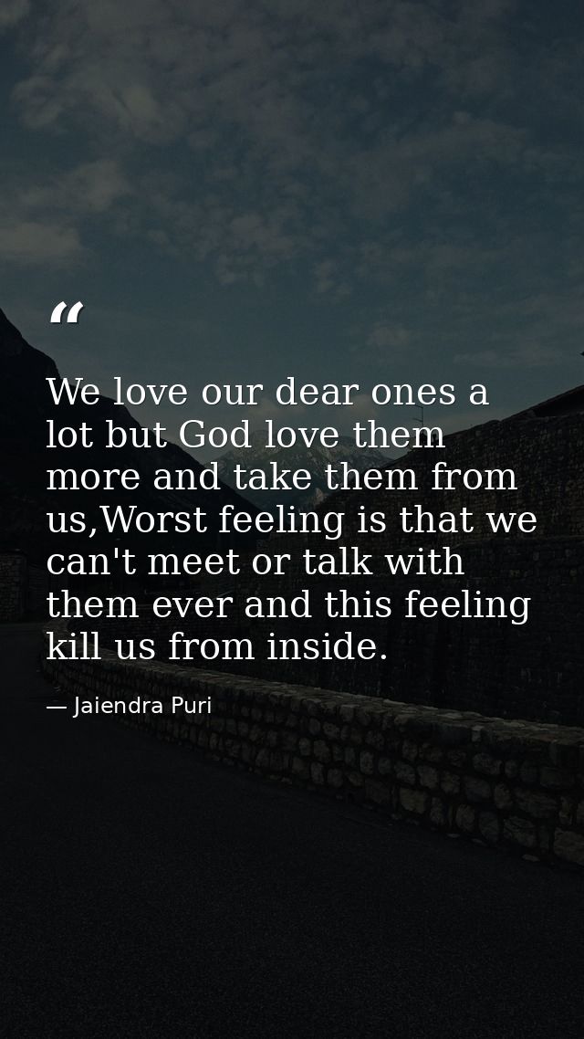We love our dear ones a lot but God love them more and take them from us,Worst feeling is that we can't meet or talk wit — Jaiendra Puri