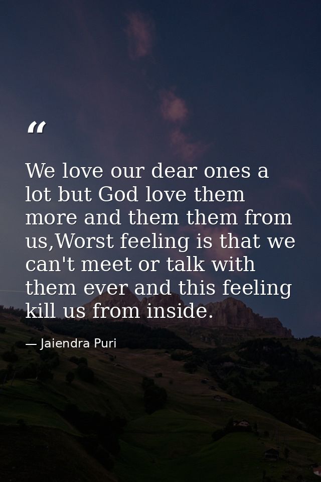 We love our dear ones a lot but God love them more and them them from us,Worst feeling is that we can't meet or talk wit — Jaiendra Puri