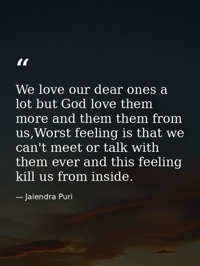 We love our dear ones a lot but God love them more and them them from us,Worst feeling is that we can't meet or talk wit — Jaiendra Puri