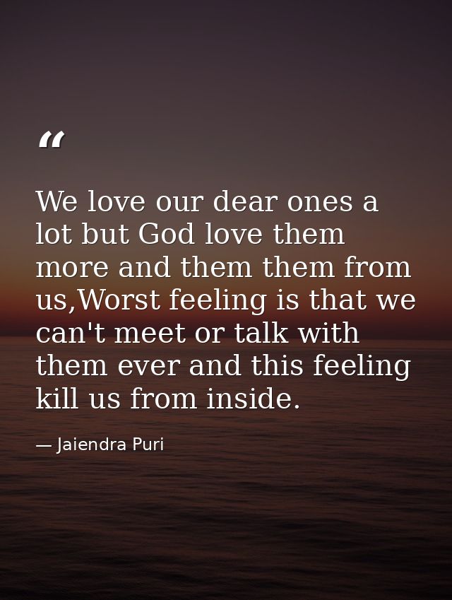We love our dear ones a lot but God love them more and them them from us,Worst feeling is that we can't meet or talk wit — Jaiendra Puri