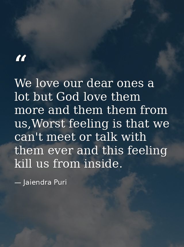 We love our dear ones a lot but God love them more and them them from us,Worst feeling is that we can't meet or talk wit — Jaiendra Puri