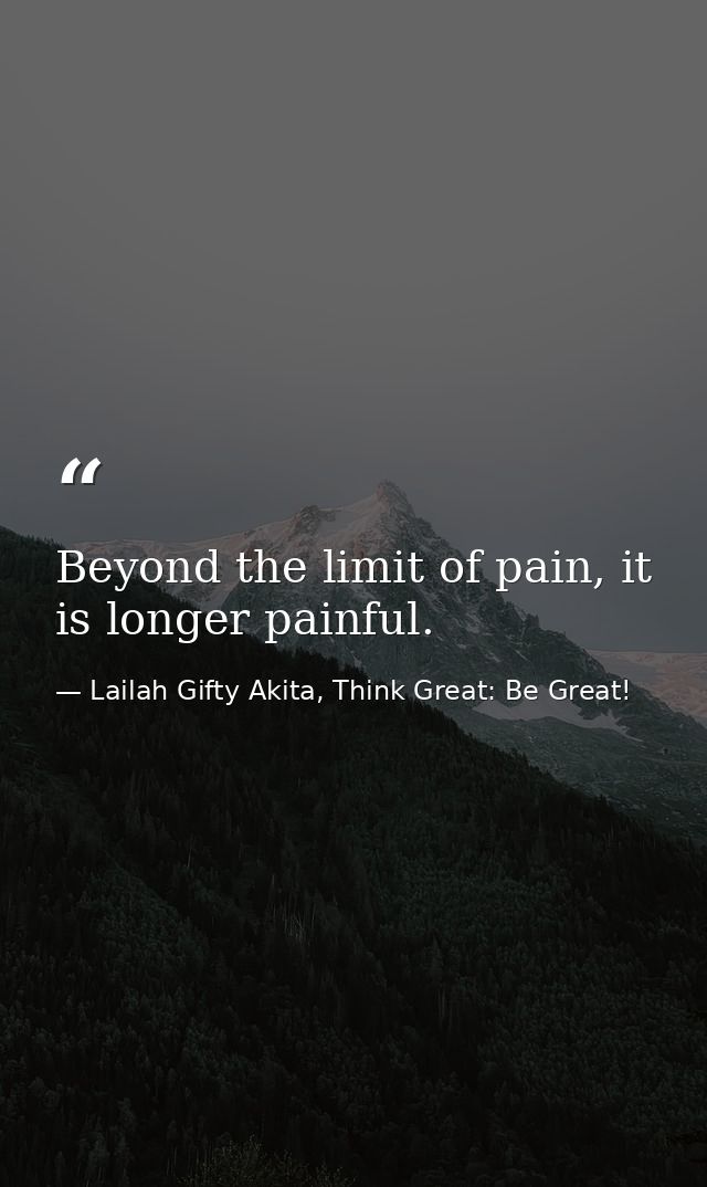 Beyond the limit of pain, it is longer painful. — Lailah Gifty Akita, Think Great: Be Great!