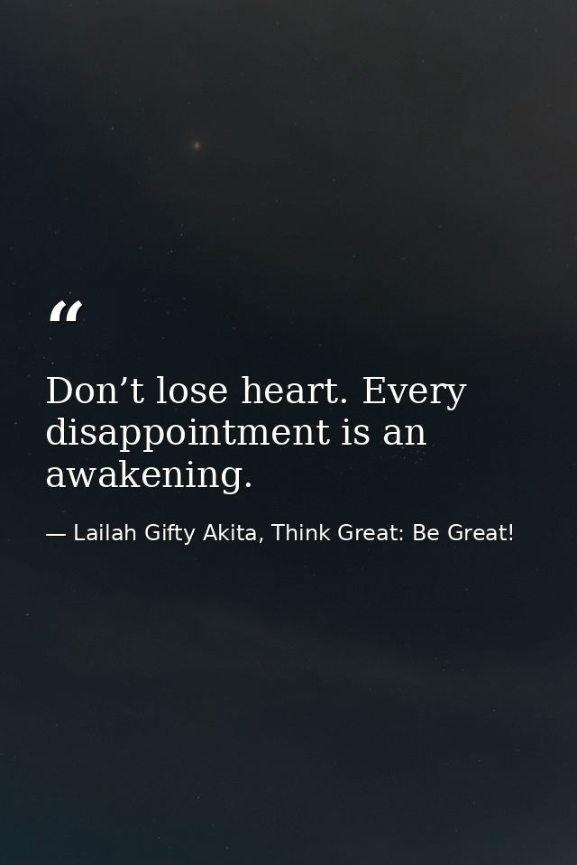 Don’t lose heart. Every disappointment is an awakening. — Lailah Gifty Akita, Think Great: Be Great!