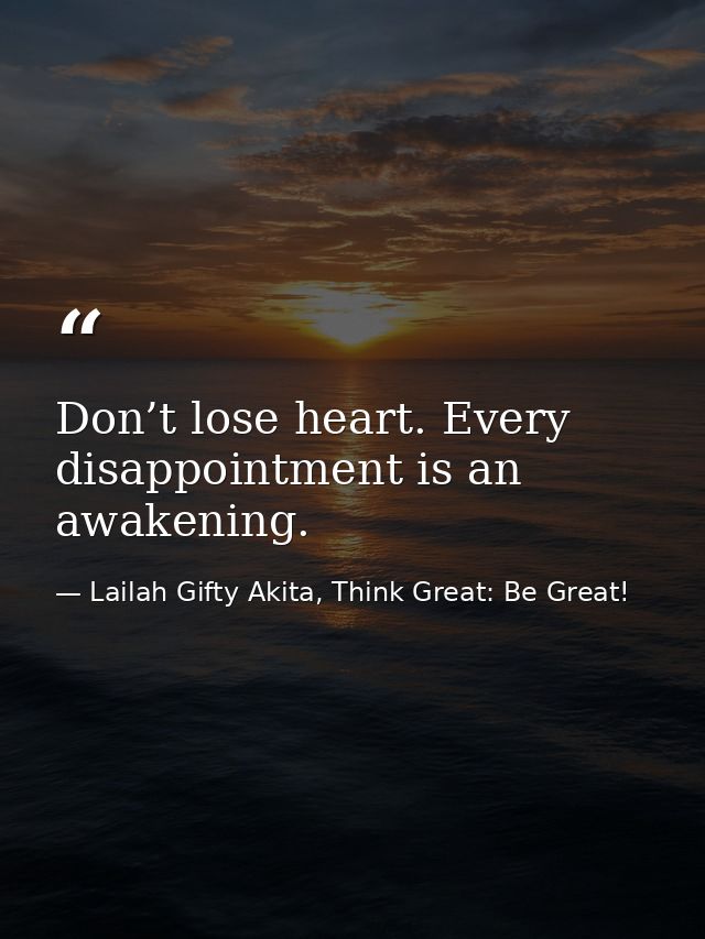 Don’t lose heart. Every disappointment is an awakening. — Lailah Gifty Akita, Think Great: Be Great!