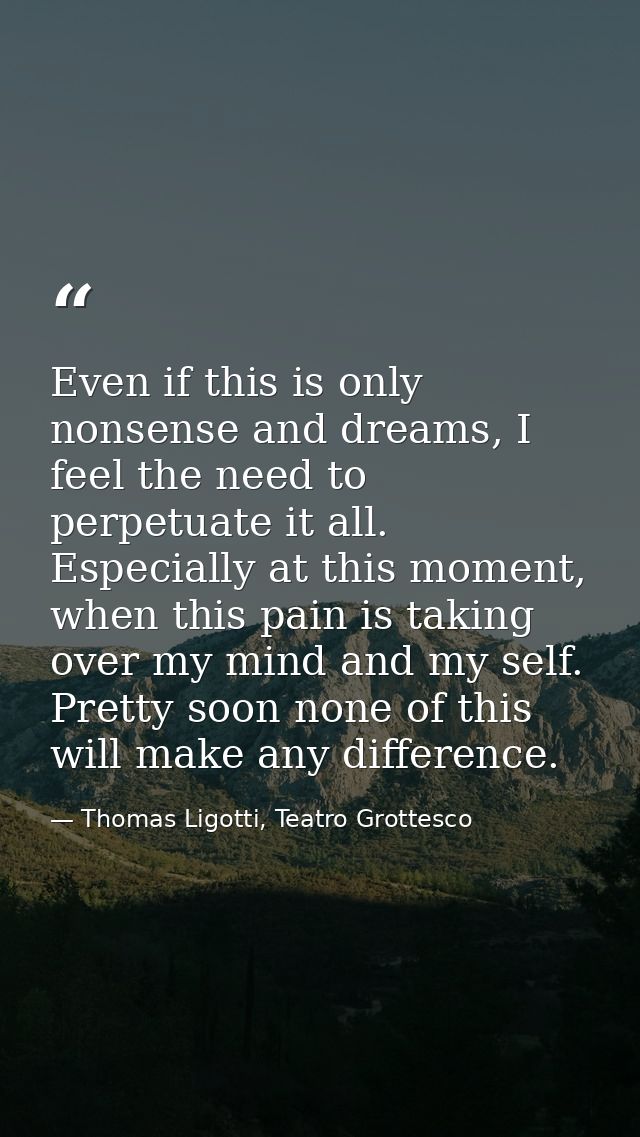 Even if this is only nonsense and dreams, I feel the need to perpetuate it all. Especially at this moment, when this pai — Thomas Ligotti, Teatro Grottesco