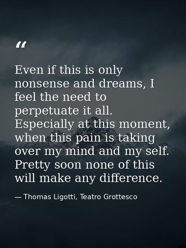 Even if this is only nonsense and dreams, I feel the need to perpetuate it all. Especially at this moment, when this pai — Thomas Ligotti, Teatro Grottesco