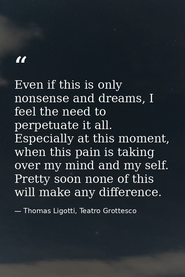 Even if this is only nonsense and dreams, I feel the need to perpetuate it all. Especially at this moment, when this pai — Thomas Ligotti, Teatro Grottesco