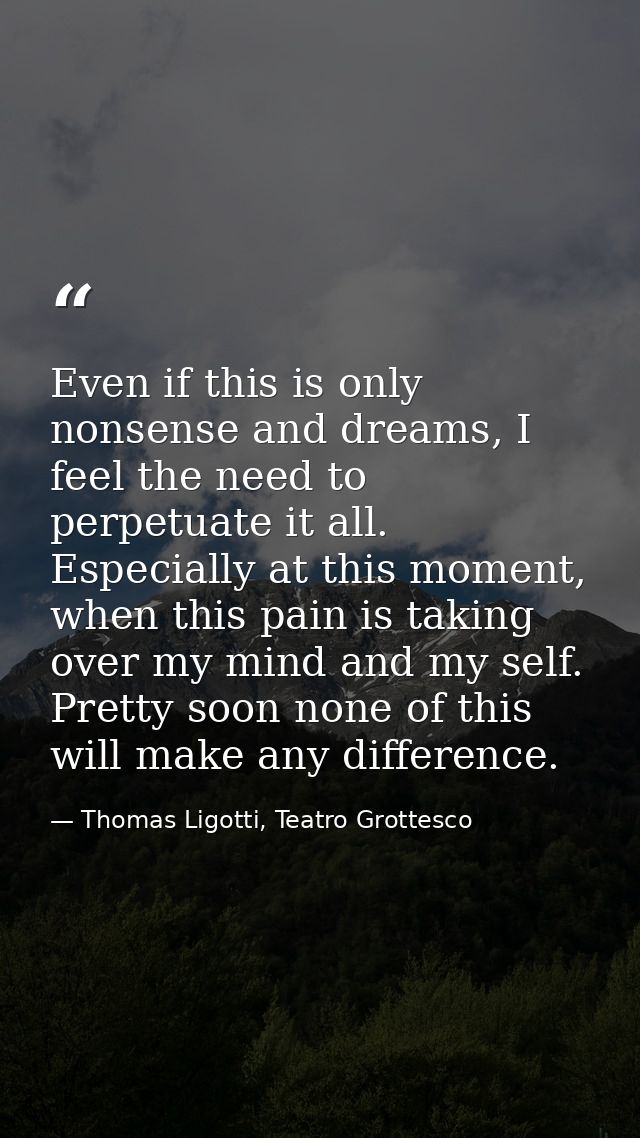 Even if this is only nonsense and dreams, I feel the need to perpetuate it all. Especially at this moment, when this pai — Thomas Ligotti, Teatro Grottesco